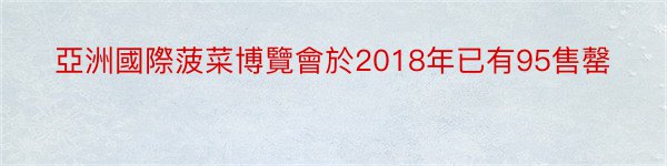 亞洲國際菠菜博覽會於2018年已有95售罄