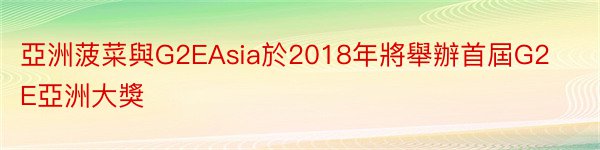 亞洲菠菜與G2EAsia於2018年將舉辦首屆G2E亞洲大獎