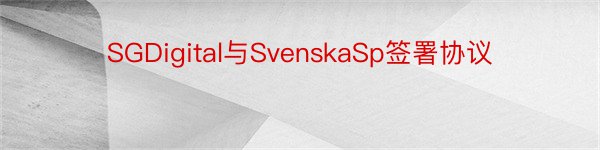 SGDigital与SvenskaSp签署协议