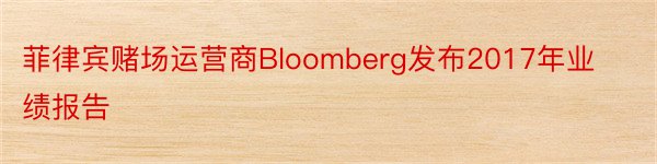 菲律宾赌场运营商Bloomberg发布2017年业绩报告