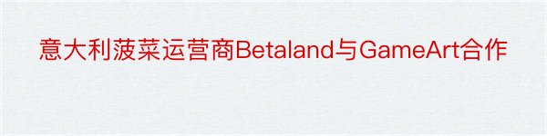 意大利菠菜运营商Betaland与GameArt合作