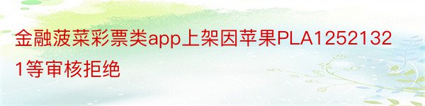 金融菠菜彩票类app上架因苹果PLA12521321等审核拒绝