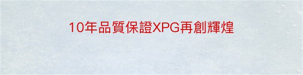 10年品質保證XPG再創輝煌
