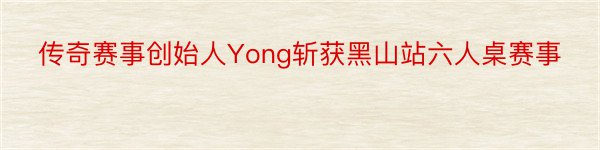 传奇赛事创始人Yong斩获黑山站六人桌赛事