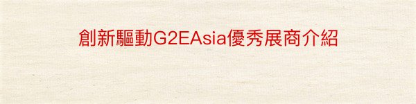 創新驅動G2EAsia優秀展商介紹