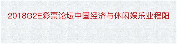 2018G2E彩票论坛中国经济与休闲娱乐业程阳
