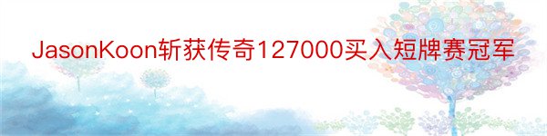 JasonKoon斩获传奇127000买入短牌赛冠军