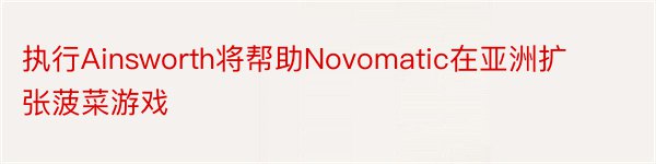 执行Ainsworth将帮助Novomatic在亚洲扩张菠菜游戏