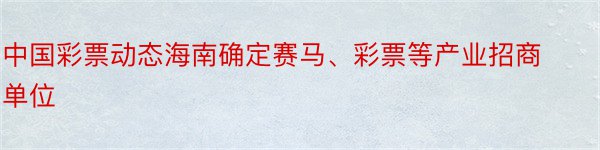 中国彩票动态海南确定赛马、彩票等产业招商单位
