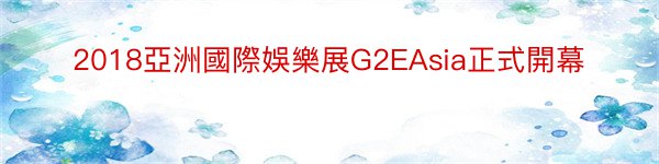 2018亞洲國際娛樂展G2EAsia正式開幕