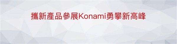 攜新產品參展Konami勇攀新高峰