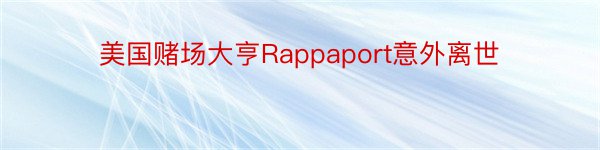 美国赌场大亨Rappaport意外离世