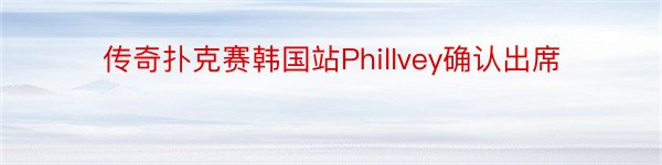 传奇扑克赛韩国站PhilIvey确认出席