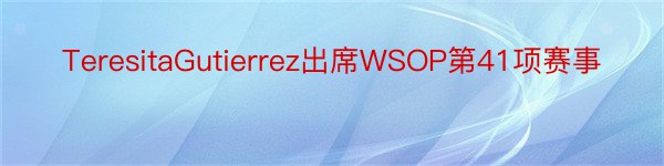 TeresitaGutierrez出席WSOP第41项赛事