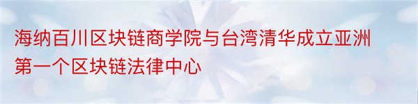 海纳百川区块链商学院与台湾清华成立亚洲第一个区块链法律中心