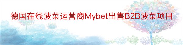 德国在线菠菜运营商Mybet出售B2B菠菜项目