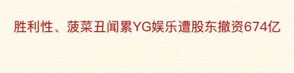 胜利性、菠菜丑闻累YG娱乐遭股东撤资674亿