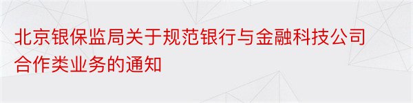 北京银保监局关于规范银行与金融科技公司合作类业务的通知