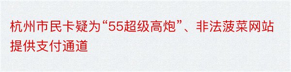 杭州市民卡疑为“55超级高炮”、非法菠菜网站提供支付通道