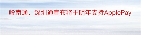 岭南通、深圳通宣布将于明年支持ApplePay