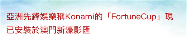 亞洲先鋒娛樂稱Konami的「FortuneCup」現已安裝於澳門新濠影匯